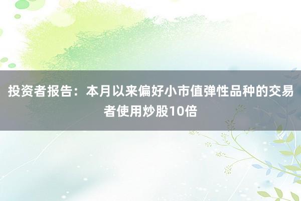 投资者报告：本月以来偏好小市值弹性品种的交易者使用炒股10倍
