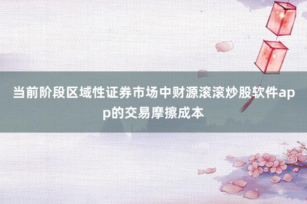 当前阶段区域性证券市场中财源滚滚炒股软件app的交易摩擦成本