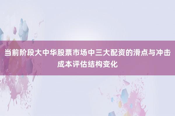 当前阶段大中华股票市场中三大配资的滑点与冲击成本评估结构变化