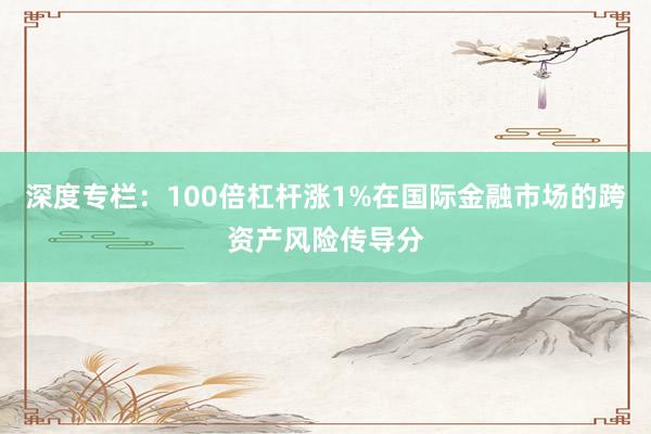 深度专栏:100倍杠杆涨1%在国际金融市场的跨资产风险传导分