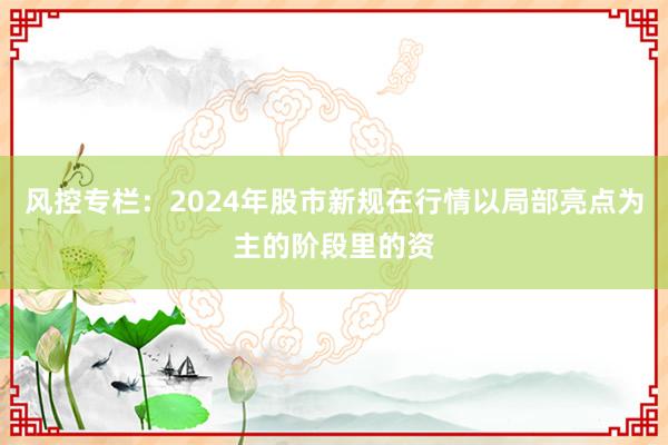风控专栏：2024年股市新规在行情以局部亮点为主的阶段里的资