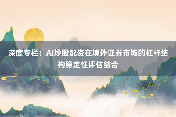 深度专栏：AI炒股配资在境外证券市场的杠杆结构稳定性评估结合