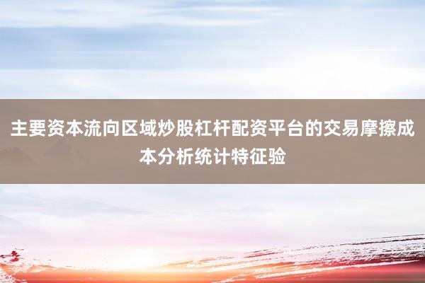 主要资本流向区域炒股杠杆配资平台的交易摩擦成本分析统计特征验