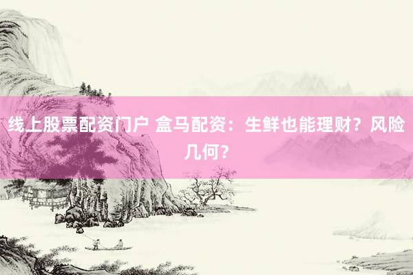 线上股票配资门户 盒马配资:生鲜也能理财?风险几何?