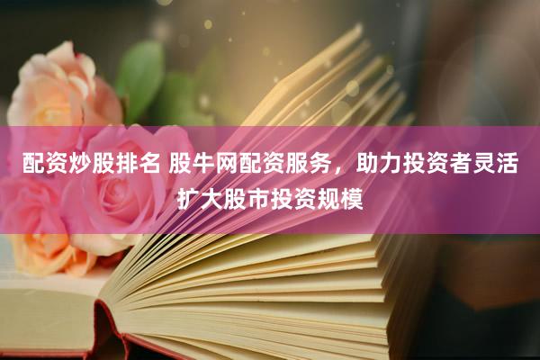 配资炒股排名 股牛网配资服务,助力投资者灵活扩大股市投资规模