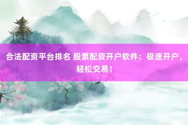合法配资平台排名 股票配资开户软件：极速开户，轻松交易！