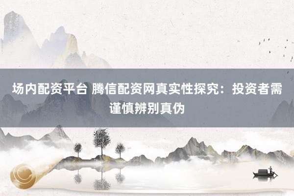 场内配资平台 腾信配资网真实性探究：投资者需谨慎辨别真伪