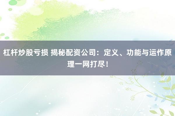 杠杆炒股亏损 揭秘配资公司：定义、功能与运作原理一网打尽！