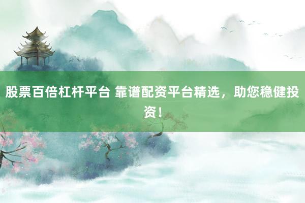股票百倍杠杆平台 靠谱配资平台精选，助您稳健投资！