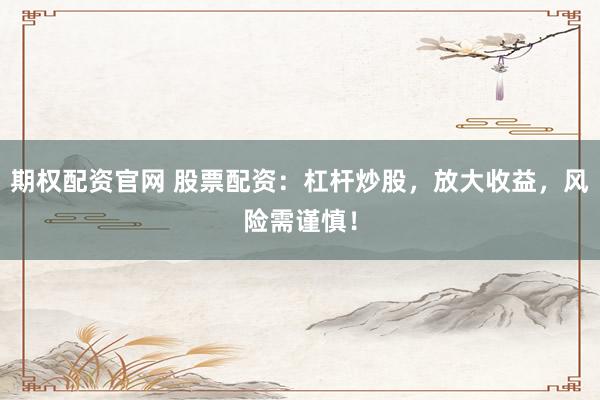 期权配资官网 股票配资：杠杆炒股，放大收益，风险需谨慎！