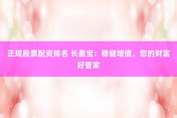 正规股票配资排名 长盈宝：稳健增值，您的财富好管家