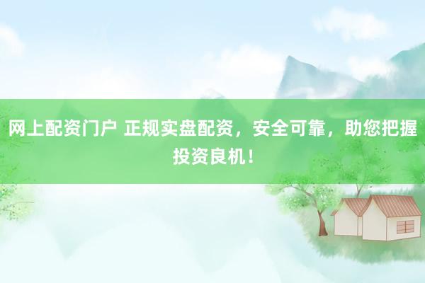网上配资门户 正规实盘配资,安全可靠,助您把握投资良机!