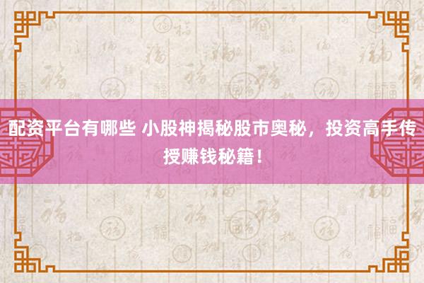 配资平台有哪些 小股神揭秘股市奥秘,投资高手传授赚钱秘籍!