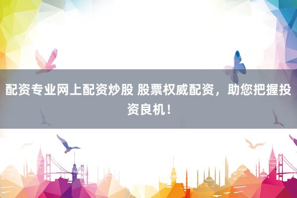 配资专业网上配资炒股 股票权威配资,助您把握投资良机!