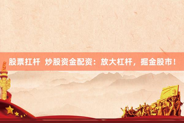 股票扛杆  炒股资金配资：放大杠杆，掘金股市！