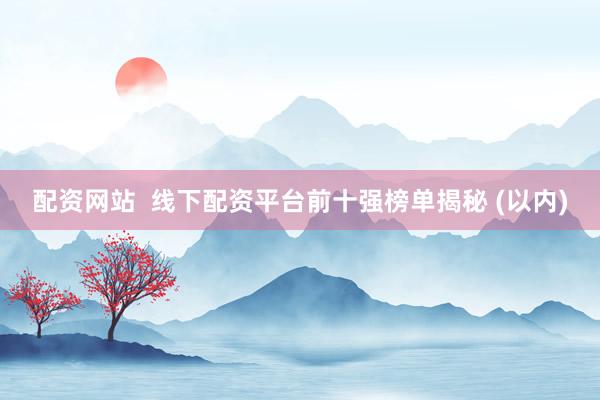 配资网站  线下配资平台前十强榜单揭秘 (以内)