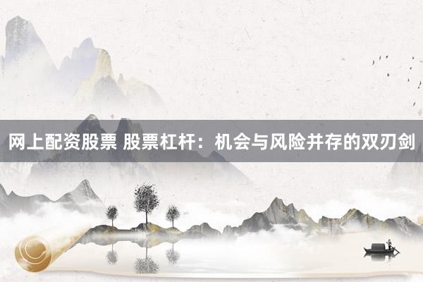 网上配资股票 股票杠杆：机会与风险并存的双刃剑