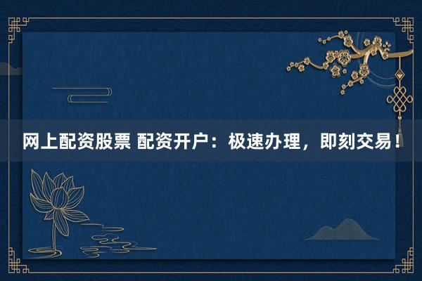 网上配资股票 配资开户：极速办理，<a href=