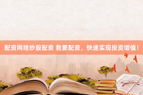 配资网络炒股配资 我要配资，快速实现投资增值！