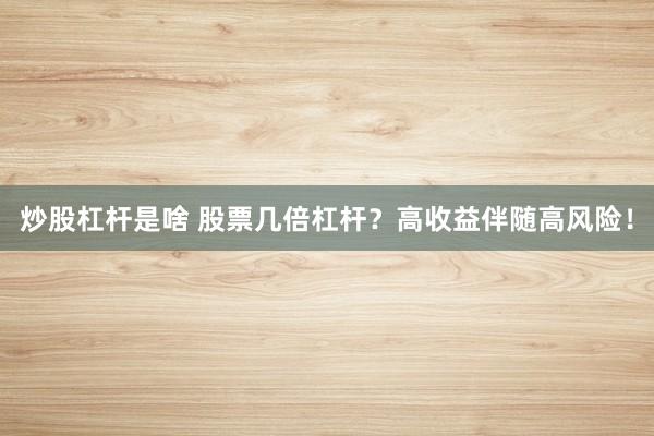 炒股杠杆是啥 股票几倍杠杆？高收益伴随高风险！
