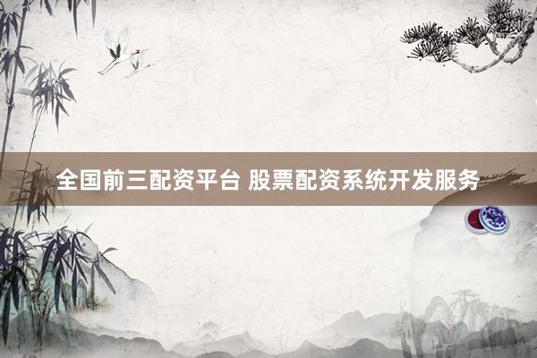 全国前三配资平台 股票配资系统开发服务