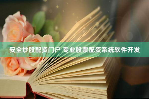 安全炒股配资门户 专业股票配资系统软件开发