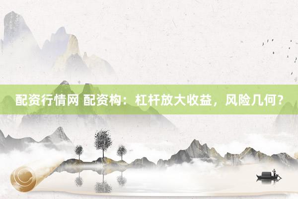 配资行情网 配资构：杠杆放大收益，风险几何？