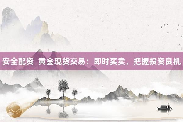 安全配资  黄金现货交易：即时买卖，把握投资良机